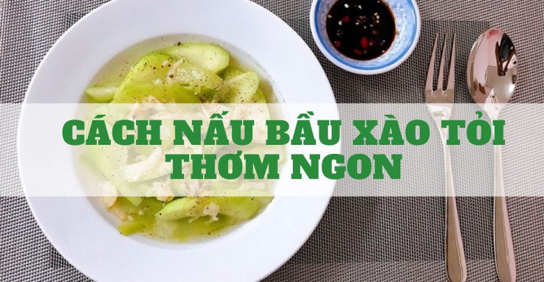 Cách Nấu Bầu Xào Tỏi Thơm Ngon, Thanh Vị Đơn Giản Tại Nhà