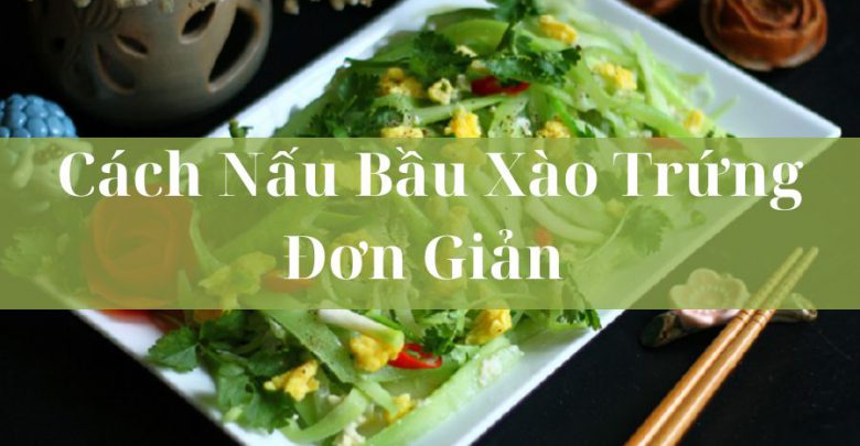 Cách Nấu Bầu Xào Trứng Thơm Ngon, Đưa Cơm Đơn Giản Tại Nhà